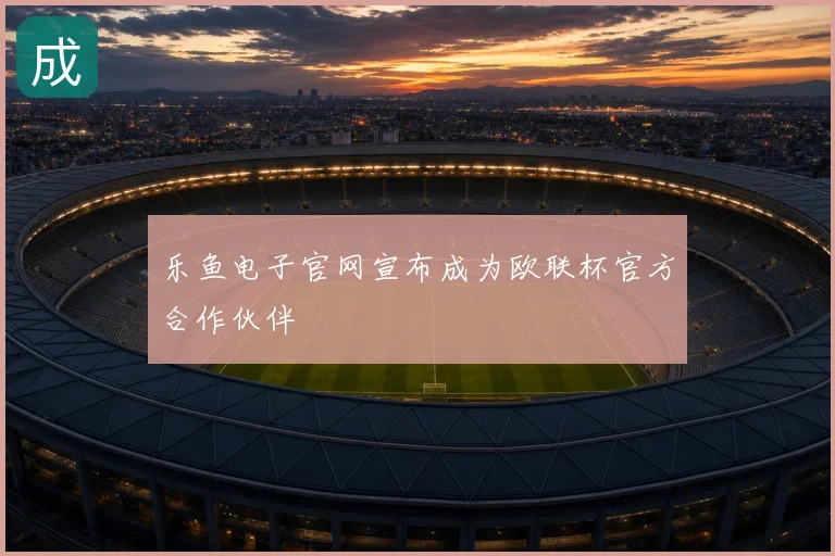 乐鱼电子官网宣布成为欧联杯官方合作伙伴