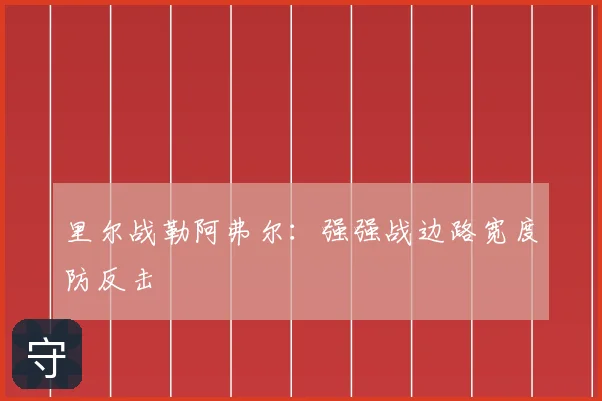 里尔战勒阿弗尔:强强战边路宽度防反击