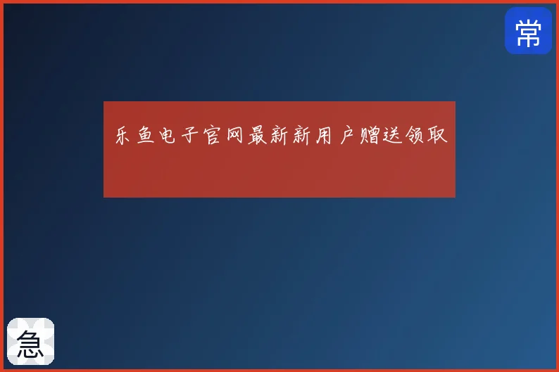 乐鱼电子官网最新新用户赠送领取