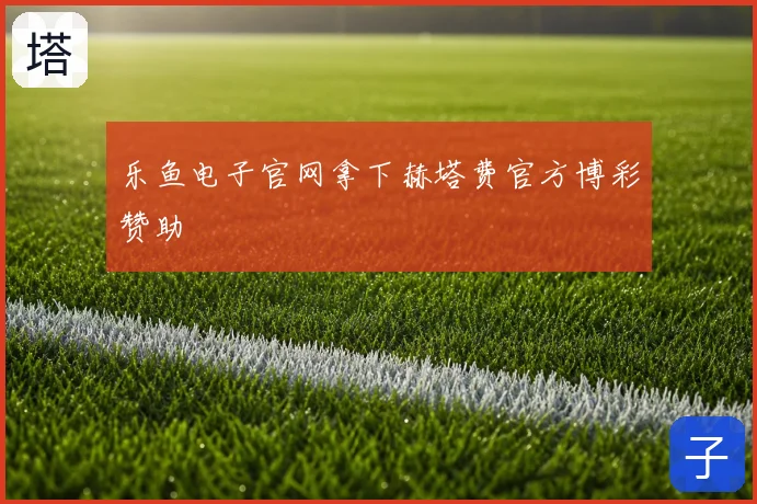 乐鱼电子官网拿下赫塔费官方博彩赞助