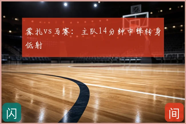 蒙扎vs马赛：主队14分钟中锋转身低射