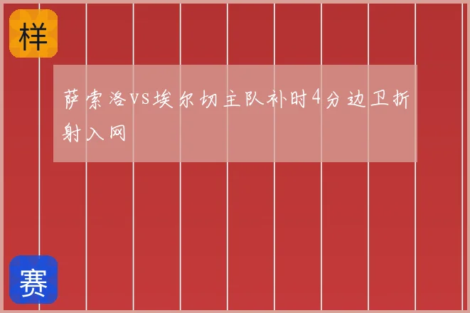 萨索洛vs埃尔切主队补时4分边卫折射入网