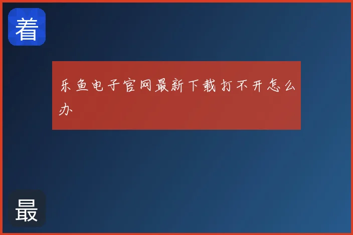 乐鱼电子官网最新下载打不开怎么办