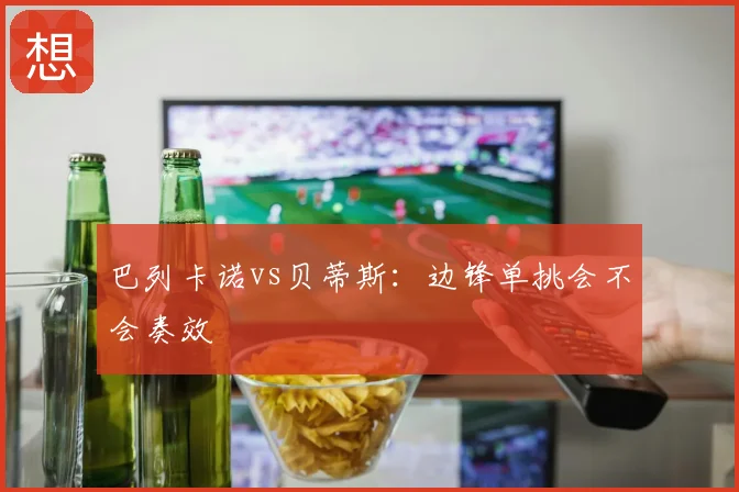 巴列卡诺vs贝蒂斯：边锋单挑会不会奏效