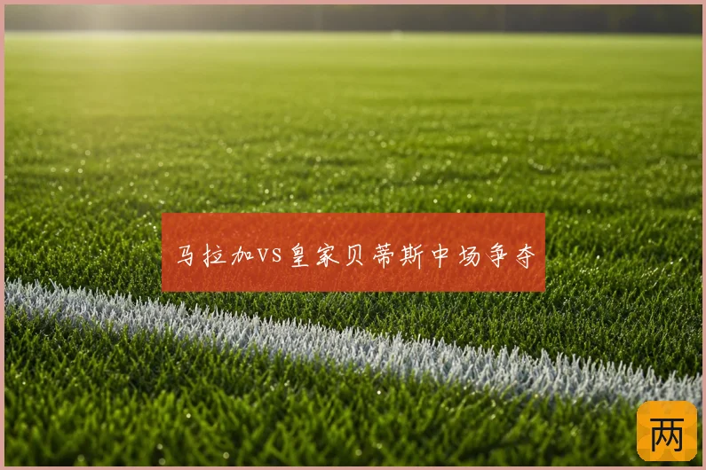 马拉加vs皇家贝蒂斯中场争夺