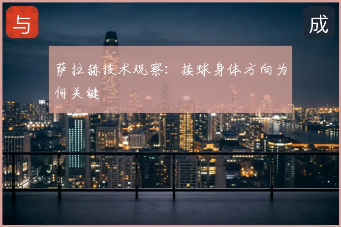 萨拉赫技术观察：接球身体方向为何关键
