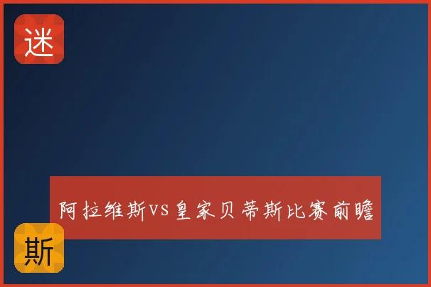 阿拉维斯vs皇家贝蒂斯比赛前瞻