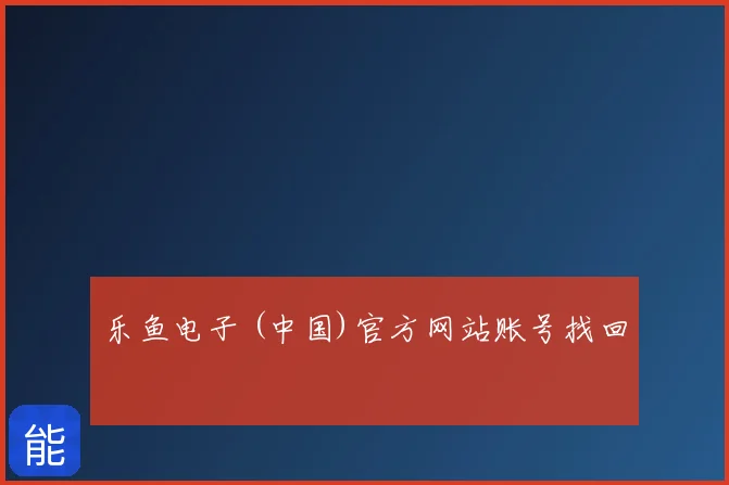乐鱼电子 (中国)官方网站账号找回