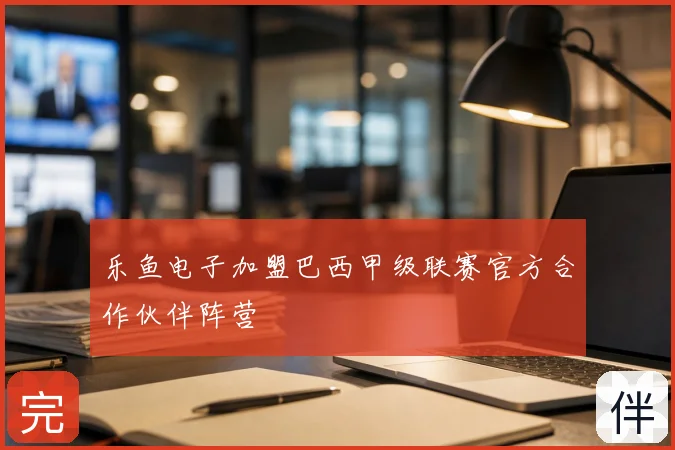乐鱼电子加盟巴西甲级联赛官方合作伙伴阵营