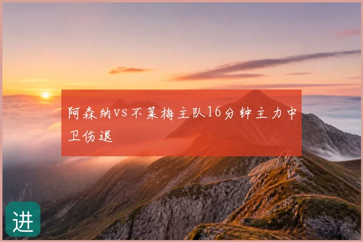 阿森纳vs不莱梅主队16分钟主力中卫伤退