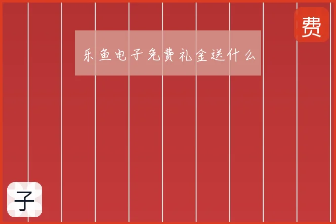 乐鱼电子免费礼金送什么