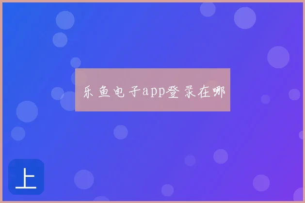 乐鱼电子app登录在哪